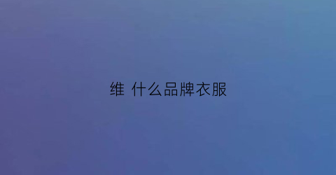 维什么品牌衣服(衣服品牌叫什么薇)